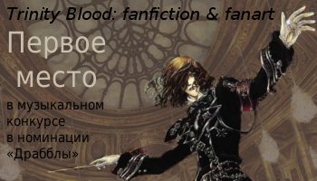 Первое место на музыкальном конкурсе в номинации 'Драбблы' в сообществе Trinity Blood:fanfiction&fanart