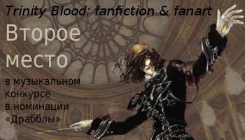 Второе место на музыкальном конкурсе в номинации 'Драбблы' в сообществе Trinity Blood:fanfiction&fanart