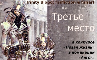 Третье место на конкурсе 'Новая жизнь' в номинации 'Ангст' в сообществе Trinity Blood:fanfiction&fanart